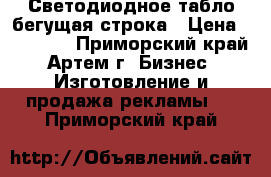 Светодиодное табло-бегущая строка › Цена ­ 10 000 - Приморский край, Артем г. Бизнес » Изготовление и продажа рекламы   . Приморский край